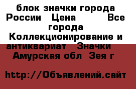 блок значки города России › Цена ­ 300 - Все города Коллекционирование и антиквариат » Значки   . Амурская обл.,Зея г.